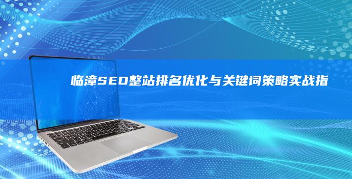 临漳SEO整站排名优化与关键词策略实战指南