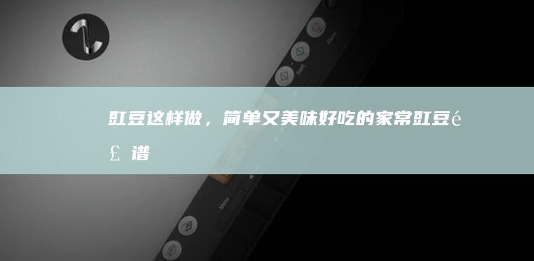 豇豆这样做，简单又美味：好吃的家常豇豆食谱